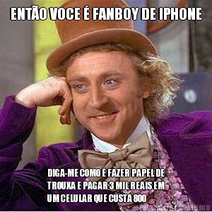 ENTO VOCE  FANBOY DE IPHONE DIGA-ME COMO  FAZER PAPEL DE
TROUXA E PAGAR 3 MIL REAIS EM
UM CELULAR QUE CUSTA 800