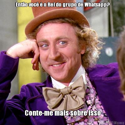 Ento voc  o Rei do grupo de Whatsapp? Conte-me mais sobre isso