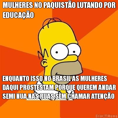 MULHERES NO PAQUISTO LUTANDO POR
EDUCAO ENQUANTO ISSO NO BRASIL AS MULHERES
DAQUI PROSTESTAM PORQUE QUEREM ANDAR
SEMI NUA NAS RUAS SEM CHAMAR ATENO