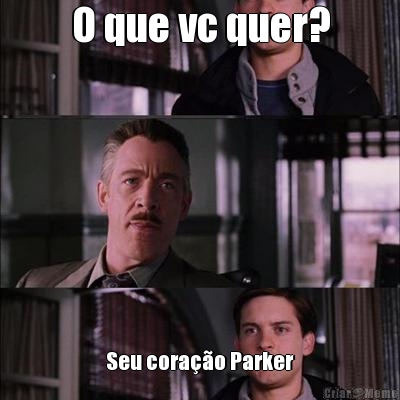 O que vc quer? Seu corao Parker