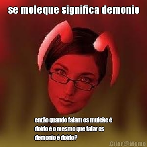 se moleque significa demonio ento quando falam os muleke 
doido  o mesmo que falar os
demonio  doido?