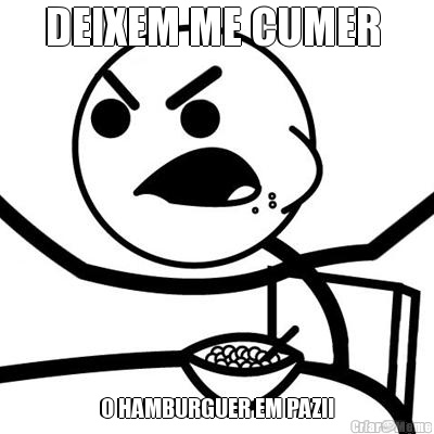 DEIXEM ME CUMER  O HAMBURGUER EM PAZ!!