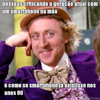 pessoas criticando a gerao atual com
um smartphone na mo  como se smartphone j existisse nos
anos 90