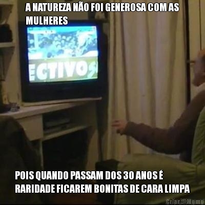 A NATUREZA NO FOI GENEROSA COM AS
MULHERES POIS QUANDO PASSAM DOS 30 ANOS 
RARIDADE FICAREM BONITAS DE CARA LIMPA