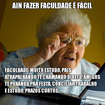 AIN FAZER FACULDADE  FCIL FACULDADE: MUITO ESTUDO, PAIS
ATRAPALHANDO TE CHAMANDO DIRETO, AMIGOS
TE PUXANDO PRA FESTA, CONCILIAR TRABALHO
E ESTUDO, PRAZOS CURTOS...