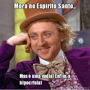 Mora no Esprito Santo... Mas  uma vadia! Enfim, a
hipocrisia!