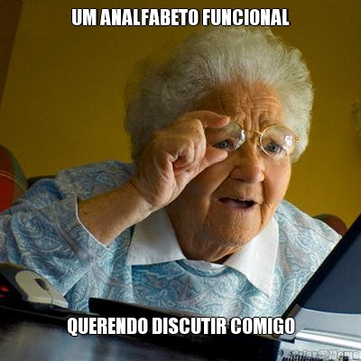 UM ANALFABETO FUNCIONAL QUERENDO DISCUTIR COMIGO