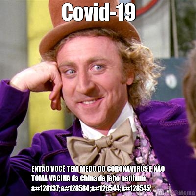 Covid-19 ENTO VOC TEM MEDO DO CORONAVIRUS E NO
TOMA VACINA da China de jeito nenhum
💉🙈😠😡 