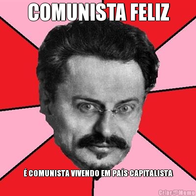 COMUNISTA FELIZ  COMUNISTA VIVENDO EM PAS CAPITALISTA