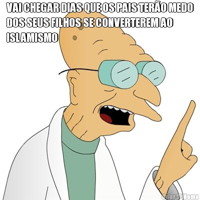 VAI CHEGAR DIAS QUE OS PAIS TERO MEDO
DOS SEUS FILHOS SE CONVERTEREM AO
ISLAMISMO 