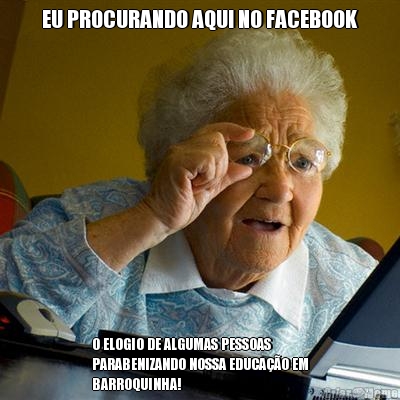 EU PROCURANDO AQUI NO FACEBOOK O ELOGIO DE ALGUMAS PESSOAS
PARABENIZANDO NOSSA EDUCAO EM
BARROQUINHA!