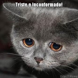 Triste e inconformado! 