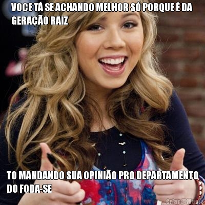 VOCE T SE ACHANDO MELHOR S PORQUE  DA
GERAO RAIZ TO MANDANDO SUA OPINIO PRO DEPARTAMENTO
DO FODA-SE