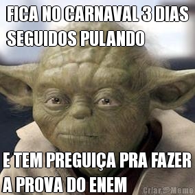 FICA NO CARNAVAL 3 DIAS
SEGUIDOS PULANDO E TEM PREGUIA PRA FAZER
A PROVA DO ENEM