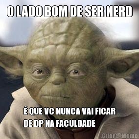 O LADO BOM DE SER NERD  QUE VC NUNCA VAI FICAR
DE DP NA FACULDADE