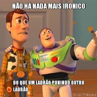 NO H NADA MAIS IRONICO DO QUE UM LADRO PUNINDO OUTRO
LADRO