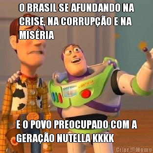 O BRASIL SE AFUNDANDO NA
CRISE, NA CORRUPO E NA
MISRIA E O POVO PREOCUPADO COM A
GERAO NUTELLA KKKK