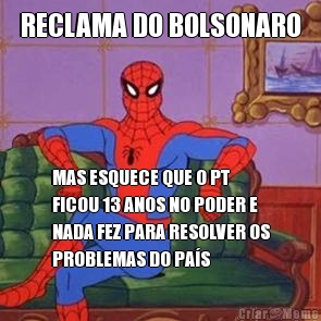 RECLAMA DO BOLSONARO MAS ESQUECE QUE O PT
FICOU 13 ANOS NO PODER E
NADA FEZ PARA RESOLVER OS
PROBLEMAS DO PAS