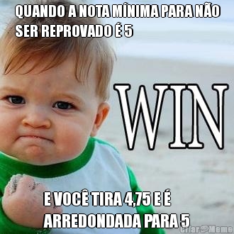 QUANDO A NOTA MNIMA PARA NO
SER REPROVADO  5 E VOC TIRA 4,75 E 
ARREDONDADA PARA 5