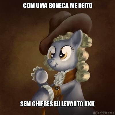 COM UMA BONECA ME DEITO SEM CHIFRES EU LEVANTO KKK