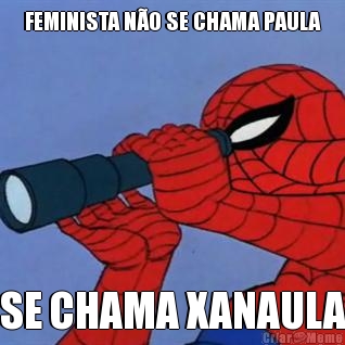 FEMINISTA NO SE CHAMA PAULA SE CHAMA XANAULA