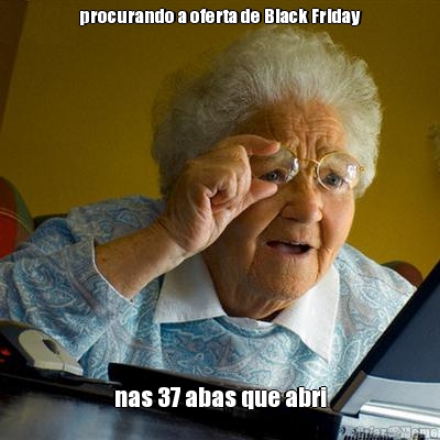 procurando a oferta de Black Friday nas 37 abas que abri