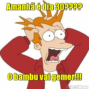 Amanh  dia 30???? O bambu vai gemer!!!