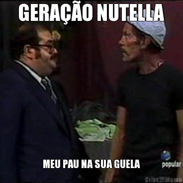 GERAO NUTELLA MEU PAU NA SUA GUELA