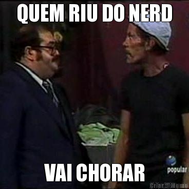 QUEM RIU DO NERD VAI CHORAR