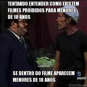 TENTANDO ENTENDER COMO EXISTEM
FILMES PROIBIDOS PARA MENORES
DE 18 ANOS SE DENTRO DO FILME APARECEM
MENORES DE 18 ANOS