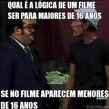 QUAL  A LGICA DE UM FILME
SER PARA MAIORES DE 16 ANOS SE NO FILME APARECEM MENORES
DE 16 ANOS