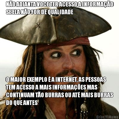 NO ADIANTA VOCE TER ACESSO A INFORMAO
SE ELA NO FOR DE QUALIDADE O MAIOR EXEMPLO  A INTERNET, AS PESSOAS
TEM ACESSO A MAIS INFORMAES MAS
CONTINUAM TO BURRAS OU AT MAIS BURRAS
DO QUE ANTES