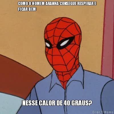 COMO O HOMEM ARANHA CONSEGUE RESPIRAR E
FICAR BEM NESSE CALOR DE 40 GRAUS?