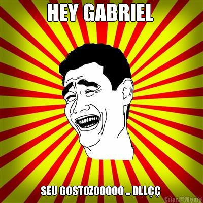 HEY GABRIEL  SEU GOSTOZOOOOO ... DLL 