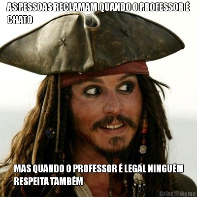 AS PESSOAS RECLAMAM QUANDO O PROFESSOR 
CHATO MAS QUANDO O PROFESSOR  LEGAL NINGUM
RESPEITA TAMBM