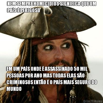 NEM SEMPRE HOMICIDIOS SIGNIFICA QUE UM
PAS  PERIGOSO EM UM PAS ONDE  ASSASSINADO 50 MIL
PESSOAS POR ANO MAS TODAS ELAS SO
CRIMINOSOS ENTO  O PAS MAIS SEGURO DO
MUNDO