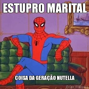 ESTUPRO MARITAL COISA DA GERAO NUTELLA