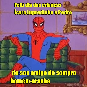 Feliz dia das crianas
caro,Lupredinho e Pedro   de seu amigo de sempre
homem-aranha