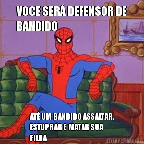 VOCE SER DEFENSOR DE
BANDIDO AT UM BANDIDO ASSALTAR,
ESTUPRAR E MATAR SUA
FILHA