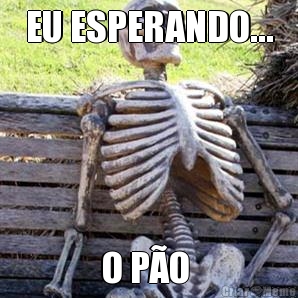 EU ESPERANDO... O PO 