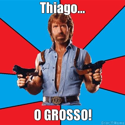 Thiago... O GROSSO!