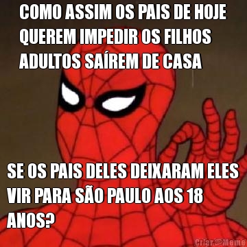 COMO ASSIM OS PAIS DE HOJE
QUEREM IMPEDIR OS FILHOS
ADULTOS SAREM DE CASA SE OS PAIS DELES DEIXARAM ELES
VIR PARA SO PAULO AOS 18
ANOS?