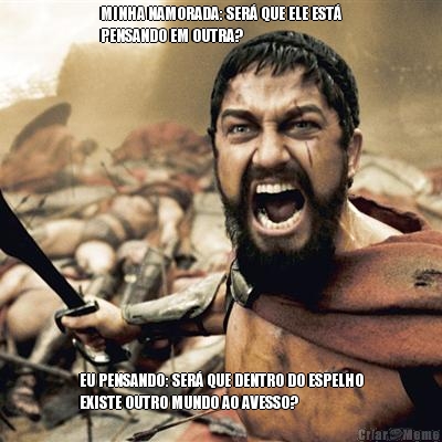 MINHA NAMORADA: SER QUE ELE EST
PENSANDO EM OUTRA? EU PENSANDO: SER QUE DENTRO DO ESPELHO
EXISTE OUTRO MUNDO AO AVESSO?