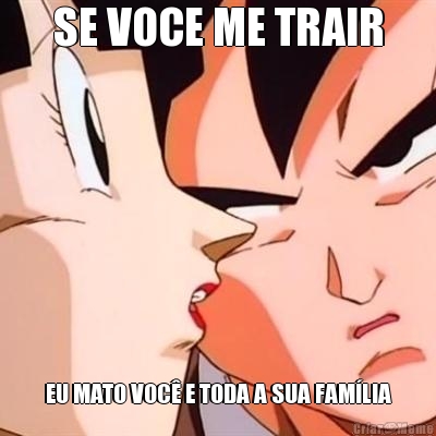 SE VOCE ME TRAIR EU MATO VOC E TODA A SUA FAMLIA