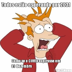 Todos esto esperando por 2021 Como se o COVID expirasse em
31  Dezembro 