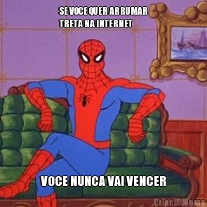 SE VOCE QUER ARRUMAR
TRETA NA INTERNET VOCE NUNCA VAI VENCER