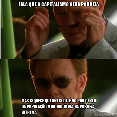 FALA QUE O CAPITALISMO GERA POBREZA MAS ESQUECE QUE ANTES DELE 90 POR CENTO
DA POPULAO MUNDIAL VIVIA NA POBREZA
EXTREMA