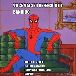 VOCE VAI SER DEFENSOR DE
BANDIDO AT O DIA EM QUE A
JUSTIA SOLTAR UM
ESTUPRADOR POR ESTUPRO
CULPOSO