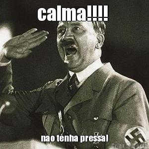 calma!!!!  nao tenha pressa!