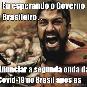Eu esperando o Governo
Brasileiro . . Anunciar a segunda onda da
Covid-19 no Brasil aps as
Eleies Eleitorais !!